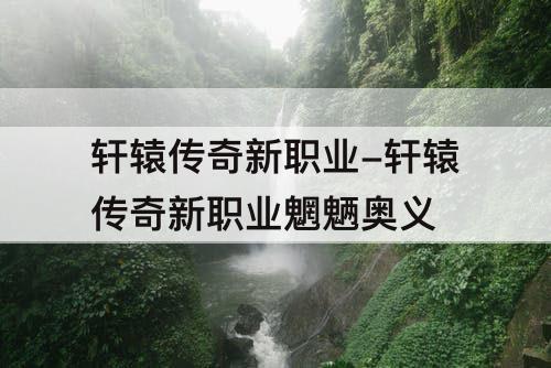 轩辕传奇新职业-轩辕传奇新职业魍魉奥义