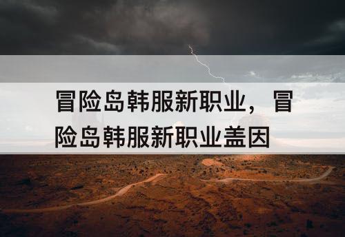 冒险岛韩服新职业，冒险岛韩服新职业盖因