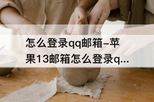 怎么登录qq邮箱-苹果13邮箱怎么登录qq邮箱
