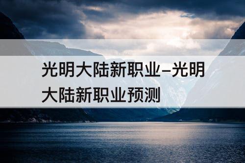 光明大陆新职业-光明大陆新职业预测