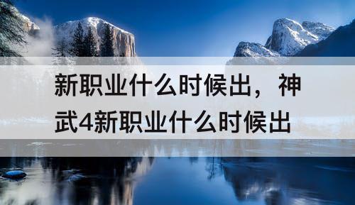 新职业什么时候出，神武4新职业什么时候出
