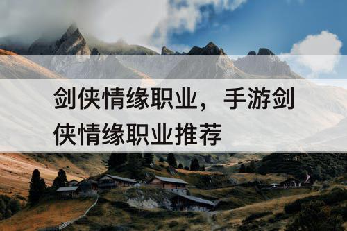 剑侠情缘职业，手游剑侠情缘职业推荐