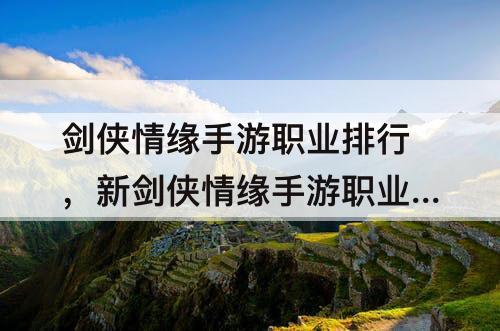剑侠情缘手游职业排行，新剑侠情缘手游职业排行榜