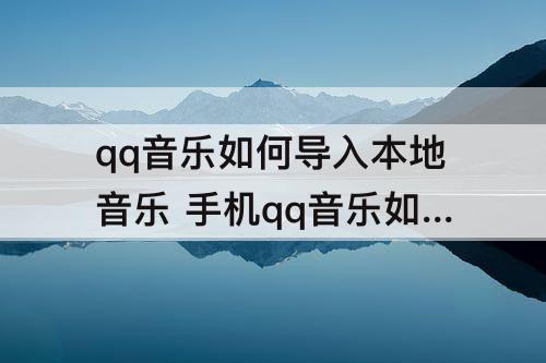qq音乐如何导入本地音乐 手机qq音乐如何导入本地音乐