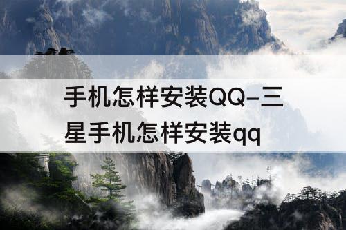 手机怎样安装QQ-三星手机怎样安装qq