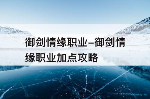 御剑情缘职业-御剑情缘职业加点攻略