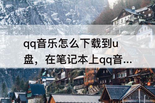 qq音乐怎么下载到u盘，在笔记本上qq音乐怎么下载到u盘