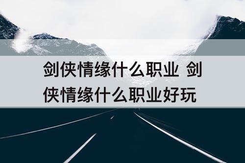 剑侠情缘什么职业 剑侠情缘什么职业好玩