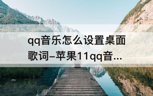 qq音乐怎么设置桌面歌词-苹果11qq音乐怎么设置桌面歌词怎么放大