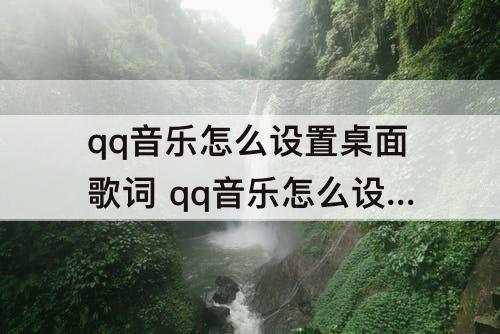 qq音乐怎么设置桌面歌词 qq音乐怎么设置桌面歌词苹果ipad7