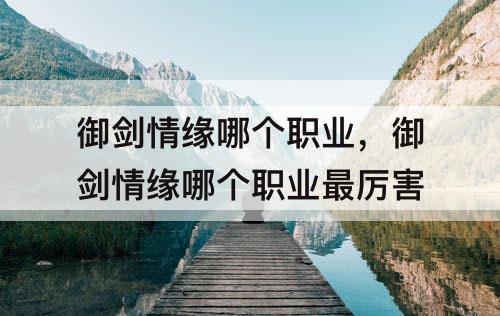 御剑情缘哪个职业，御剑情缘哪个职业最厉害
