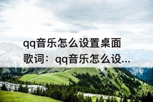 qq音乐怎么设置桌面歌词：qq音乐怎么设置桌面歌词苹果手机6
