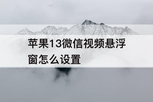 苹果13微信视频悬浮窗怎么设置