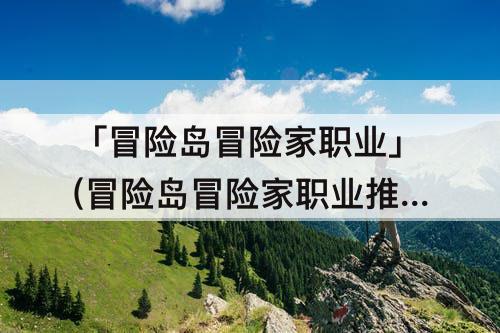 「冒险岛冒险家职业」(冒险岛冒险家职业推荐)