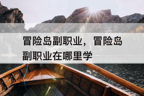 冒险岛副职业，冒险岛副职业在哪里学