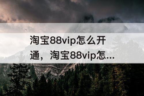淘宝88vip怎么开通，淘宝88vip怎么开通优酷会员