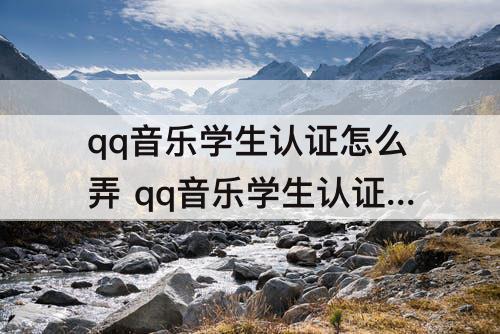qq音乐学生认证怎么弄 qq音乐学生认证怎么弄学生证照片