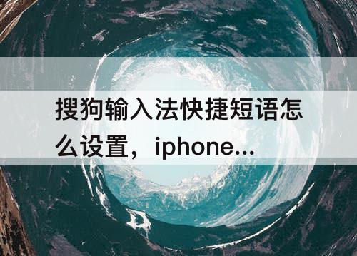 搜狗输入法快捷短语怎么设置，iphone搜狗输入法快捷短语怎么设置