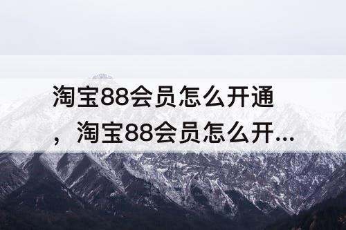 淘宝88会员怎么开通，淘宝88会员怎么开通饿了么超级会员