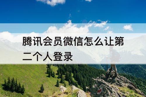 腾讯会员微信怎么让第二个人登录