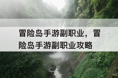 冒险岛手游副职业，冒险岛手游副职业攻略