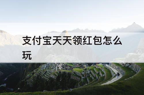 支付宝天天领红包怎么玩