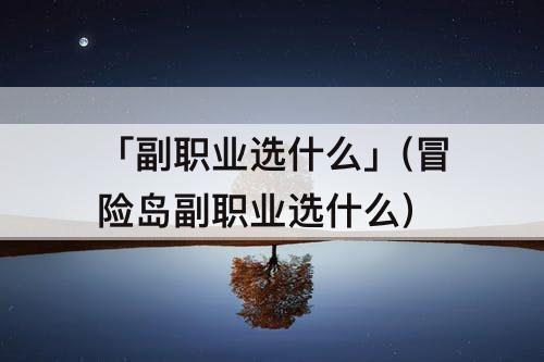 「副职业选什么」(冒险岛副职业选什么)