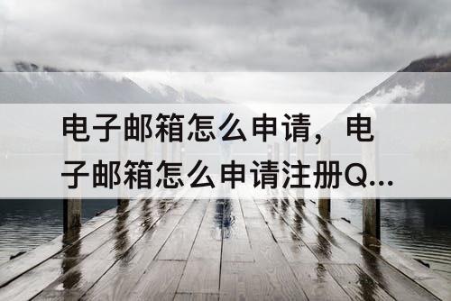 电子邮箱怎么申请，电子邮箱怎么申请注册QQ格式