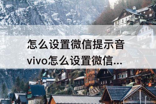 怎么设置微信提示音 vivo怎么设置微信提示音