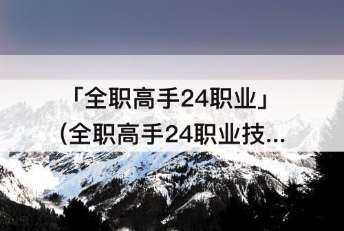 「全职高手24职业」(全职高手24职业技能表驱魔师)