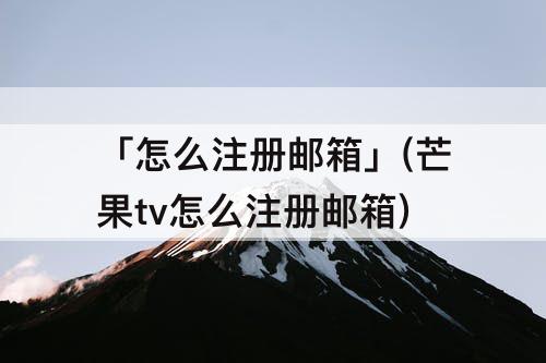 「怎么注册邮箱」(芒果tv怎么注册邮箱)