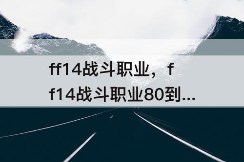 ff14战斗职业，ff14战斗职业80到90升级
