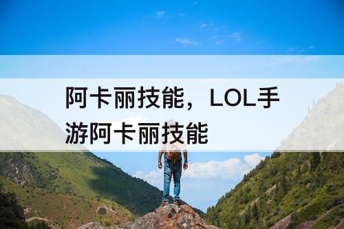 阿卡丽技能，LOL手游阿卡丽技能