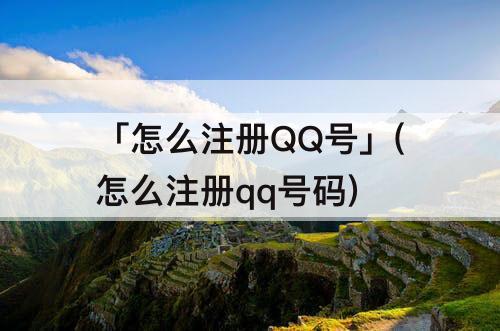 「怎么注册QQ号」(怎么注册qq号码)