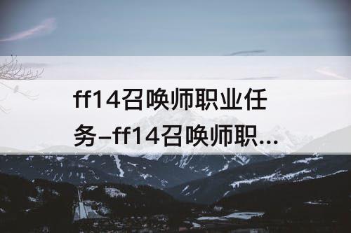 ff14召唤师职业任务-ff14召唤师职业任务60级