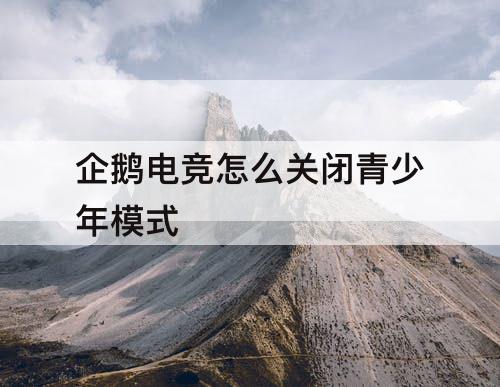 企鹅电竞怎么关闭青少年模式