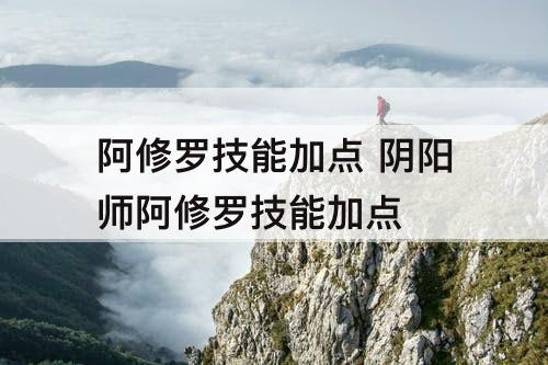阿修罗技能加点 阴阳师阿修罗技能加点