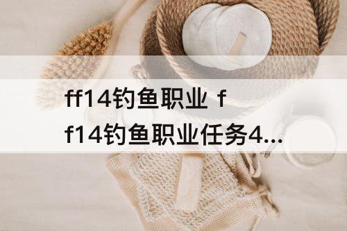 ff14钓鱼职业 ff14钓鱼职业任务4.0