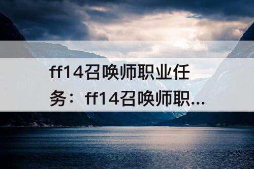 ff14召唤师职业任务：ff14召唤师职业任务一览wiki