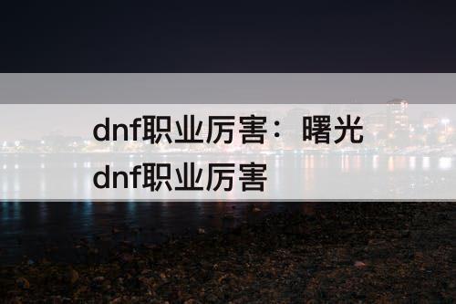 dnf职业厉害：曙光dnf职业厉害