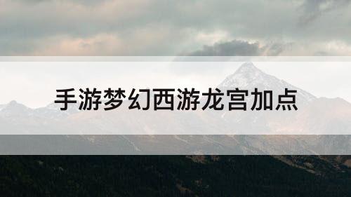 手游梦幻西游龙宫加点