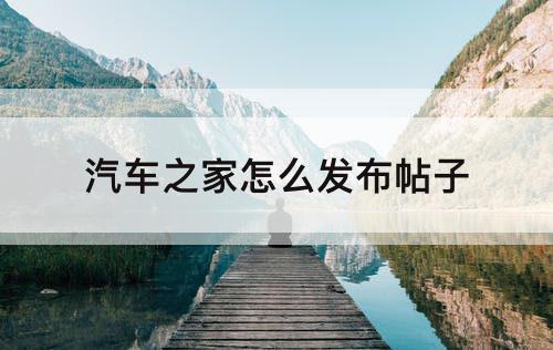 汽车之家怎么发布帖子