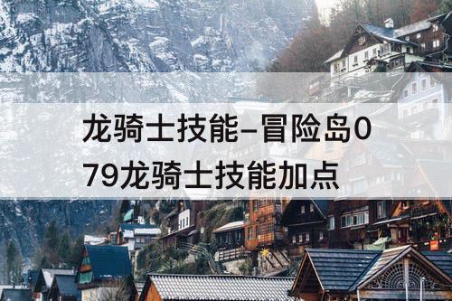 龙骑士技能-冒险岛079龙骑士技能加点