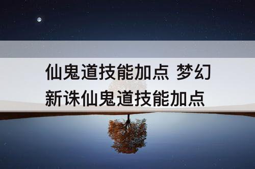 仙鬼道技能加点 梦幻新诛仙鬼道技能加点