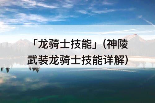 「龙骑士技能」(神陵武装龙骑士技能详解)
