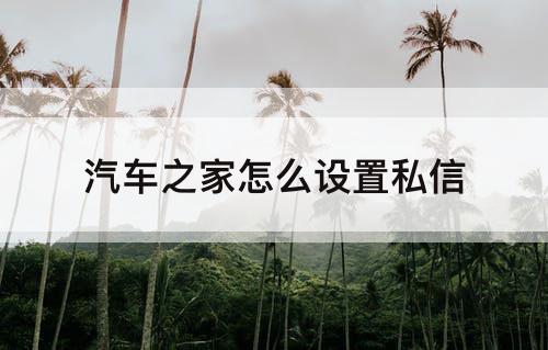 汽车之家怎么设置私信