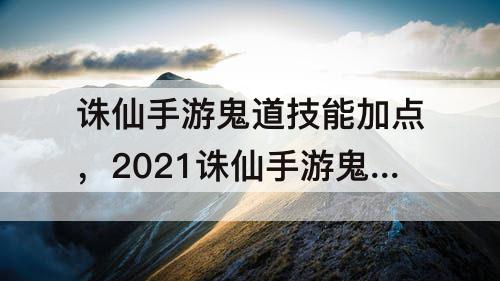 诛仙手游鬼道技能加点，2021诛仙手游鬼道技能加点