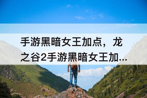 手游黑暗女王加点，龙之谷2手游黑暗女王加点