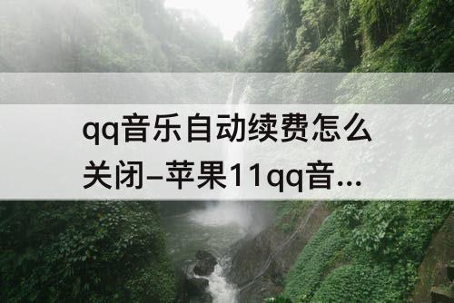 qq音乐自动续费怎么关闭-苹果11qq音乐自动续费怎么关闭