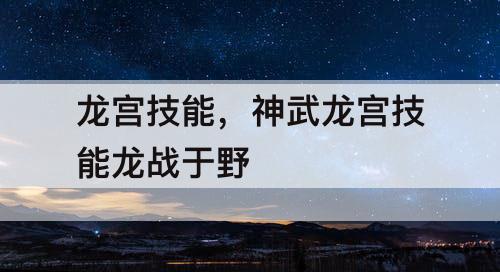 龙宫技能，神武龙宫技能龙战于野